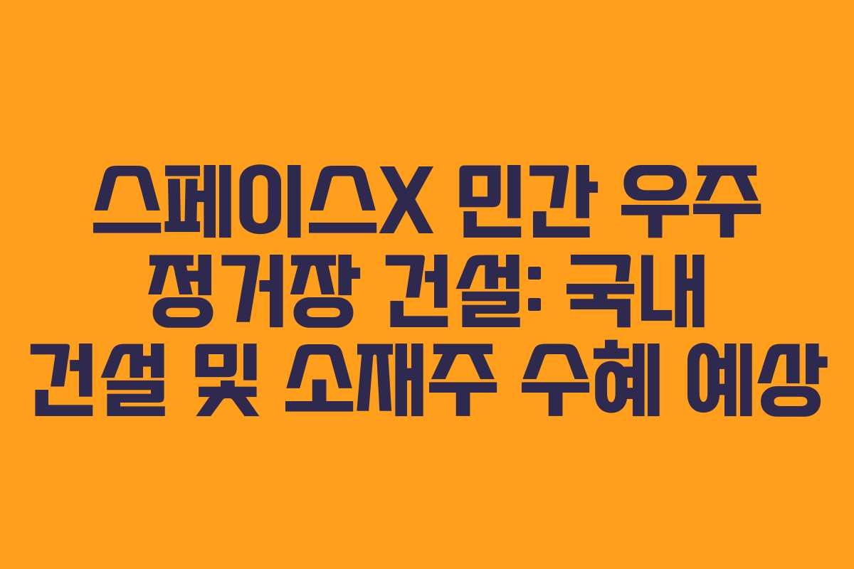 스페이스X-민간-우주-정거장-건설-국내-건설-및-소재주-수혜-예상