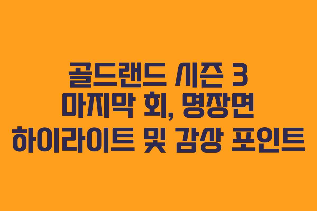 골드랜드-시즌-3-마지막-회,-명장면-하이라이트-및-감상-포인트