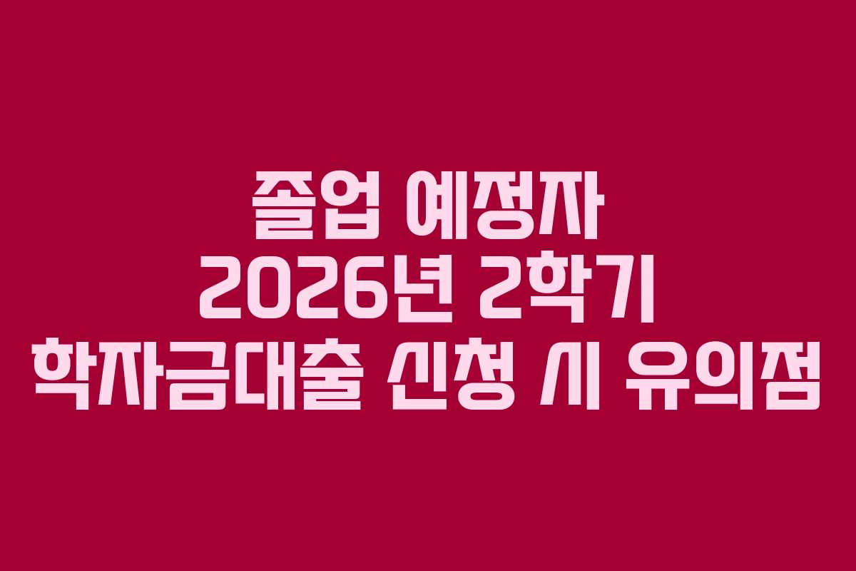 졸업-예정자-2026년-2학기-학자금대출-신청-시-유의점
