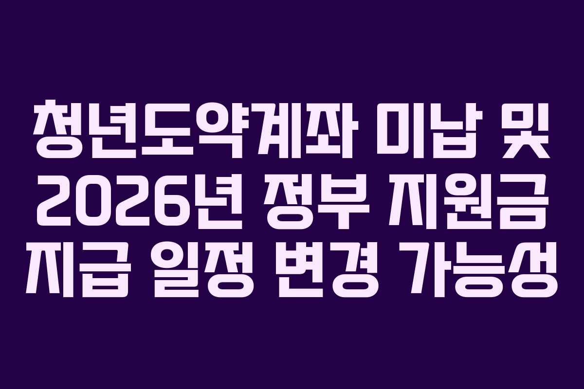 청년도약계좌-미납-및-2026년-정부-지원금-지급-일정-변경-가능성