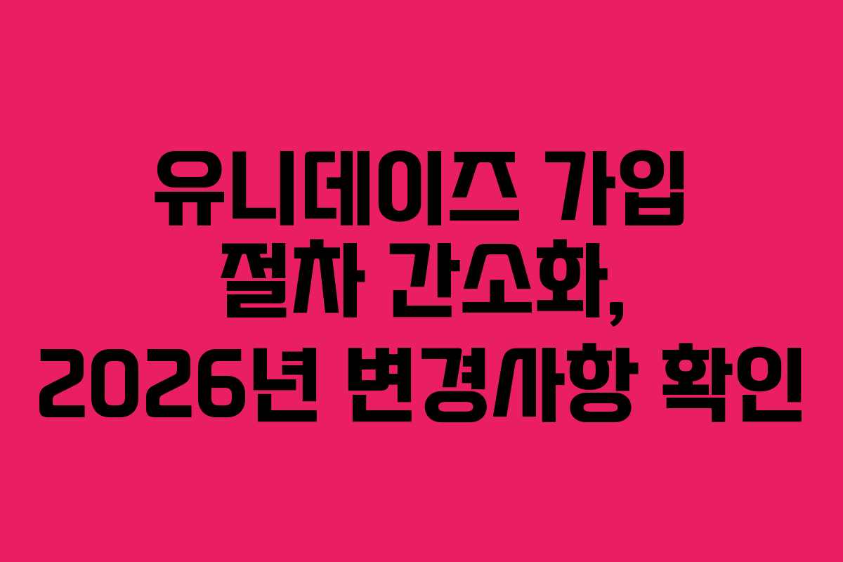 유니데이즈-가입-절차-간소화,-2026년-변경사항-확인