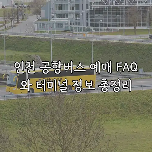 인천 공항버스 예매 FAQ와 터미널 정보 총정리