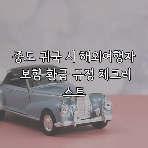 중도 귀국 시 해외여행자 보험 환급 규정 체크리스트