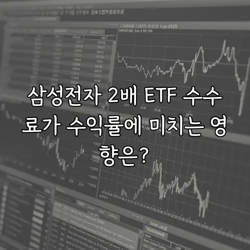 삼성전자 2배 ETF 수수료가 수익률에 미치는 영향은?