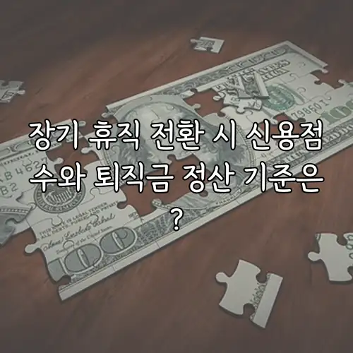 장기 휴직 전환 시 신용점수와 퇴직금 정산 기준은?