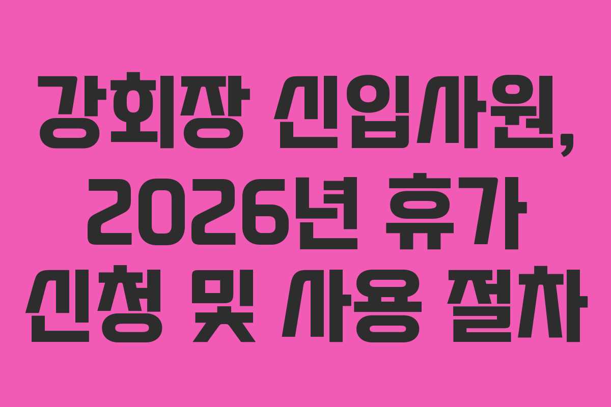 강회장-신입사원,-2026년-휴가-신청-및-사용-절차