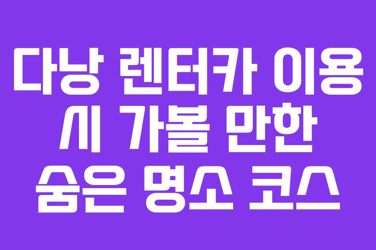 다낭-렌터카-이용-시-가볼-만한-숨은-명소-코스