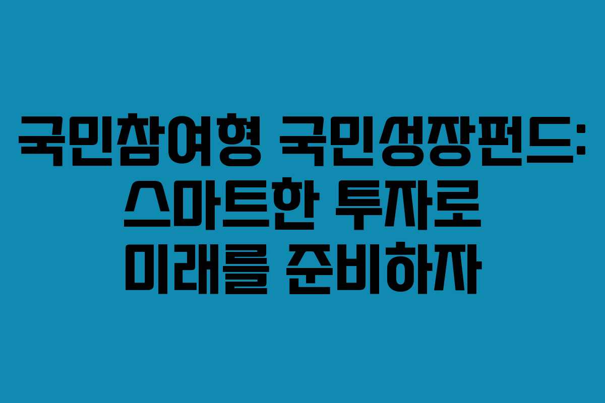 국민참여형-국민성장펀드-스마트한-투자로-미래를-준비하자