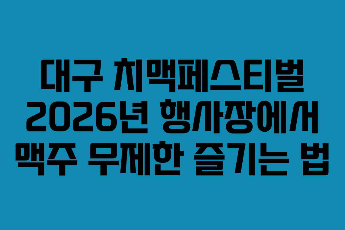 대구-치맥페스티벌-2026년-행사장에서-맥주-무제한-즐기는-법