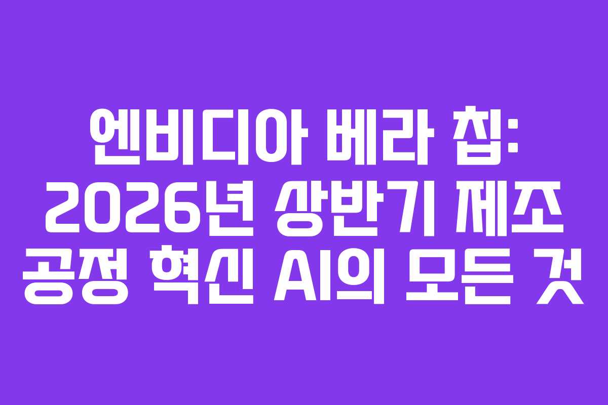 엔비디아-베라-칩-2026년-상반기-제조-공정-혁신-AI의-모든-것