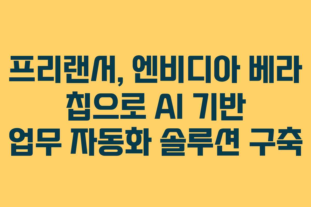 프리랜서,-엔비디아-베라-칩으로-AI-기반-업무-자동화-솔루션-구축