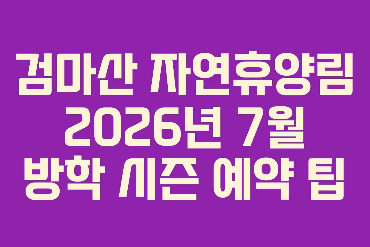 검마산-자연휴양림-2026년-7월-방학-시즌-예약-팁