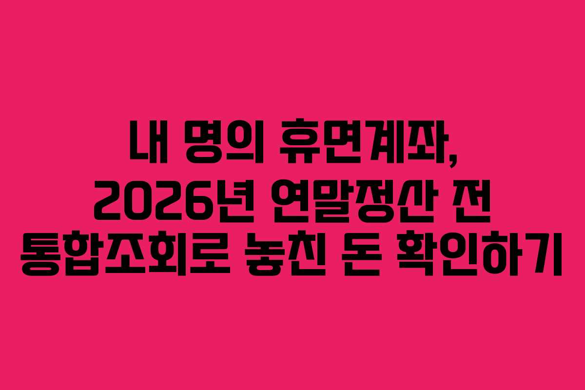 내-명의-휴면계좌,-2026년-연말정산-전-통합조회로-놓친-돈-확인하기