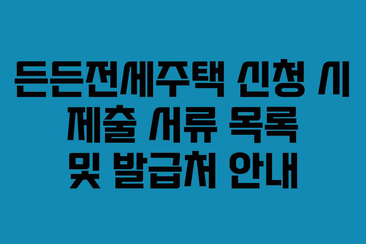 든든전세주택-신청-시-제출-서류-목록-및-발급처-안내