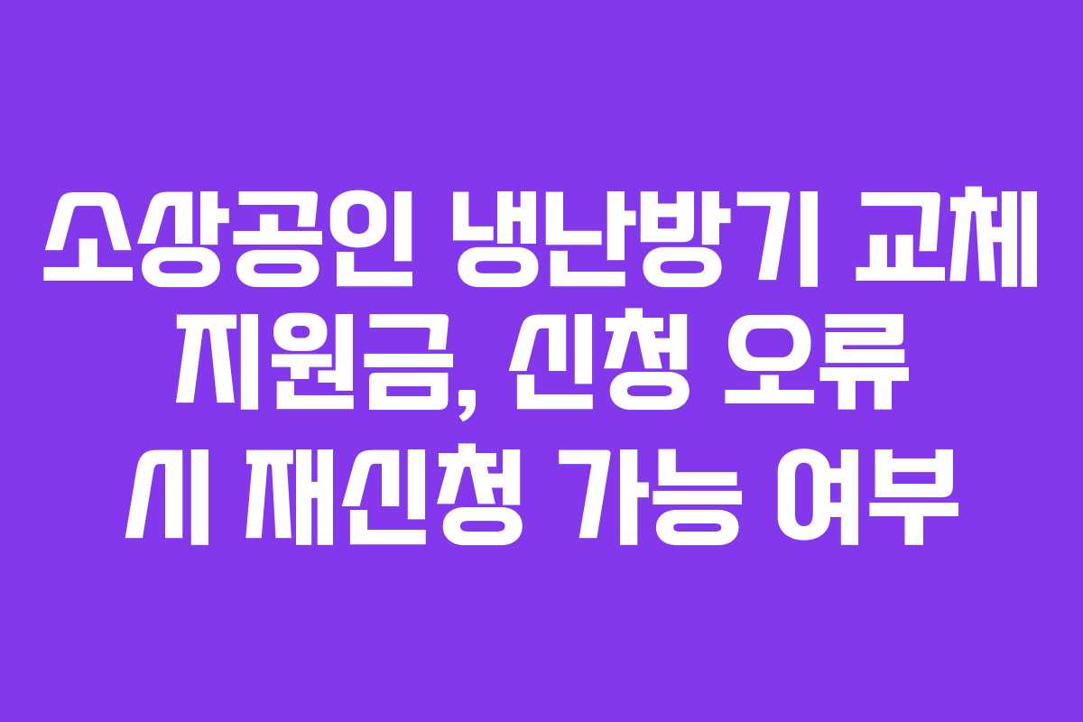 소상공인-냉난방기-교체-지원금,-신청-오류-시-재신청-가능-여부