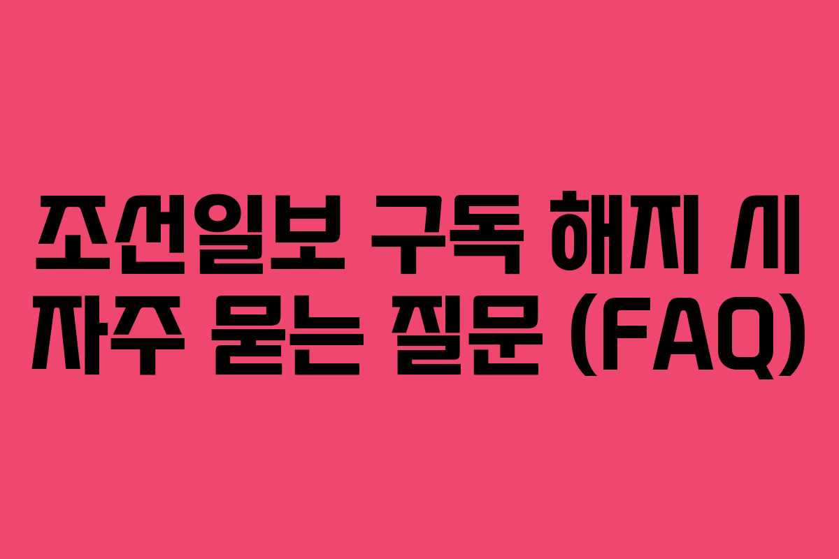 조선일보-구독-해지-시-자주-묻는-질문-(FAQ)