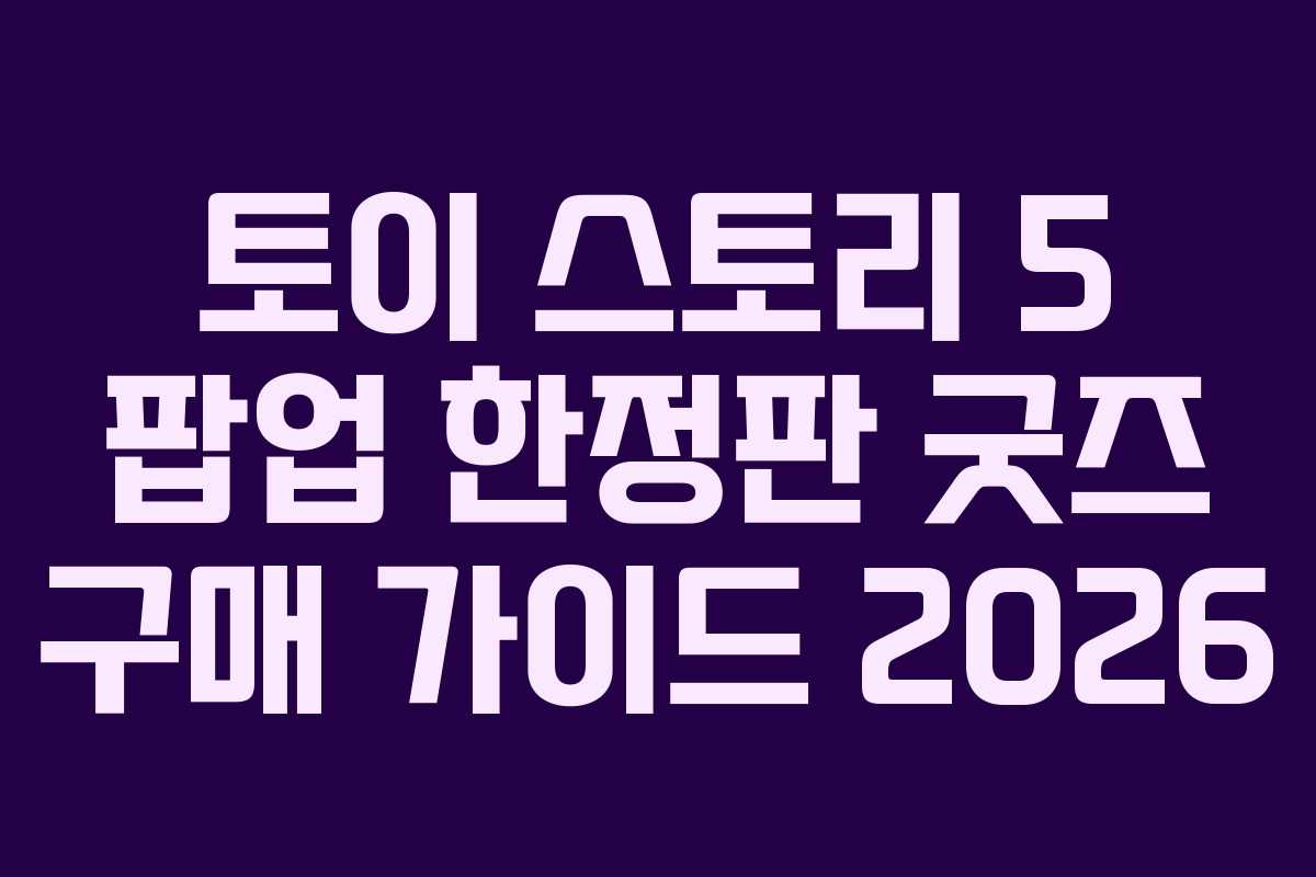 토이-스토리-5-팝업-한정판-굿즈-구매-가이드-2026