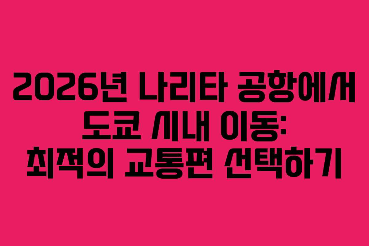2026년-나리타-공항에서-도쿄-시내-이동-최적의-교통편-선택하기