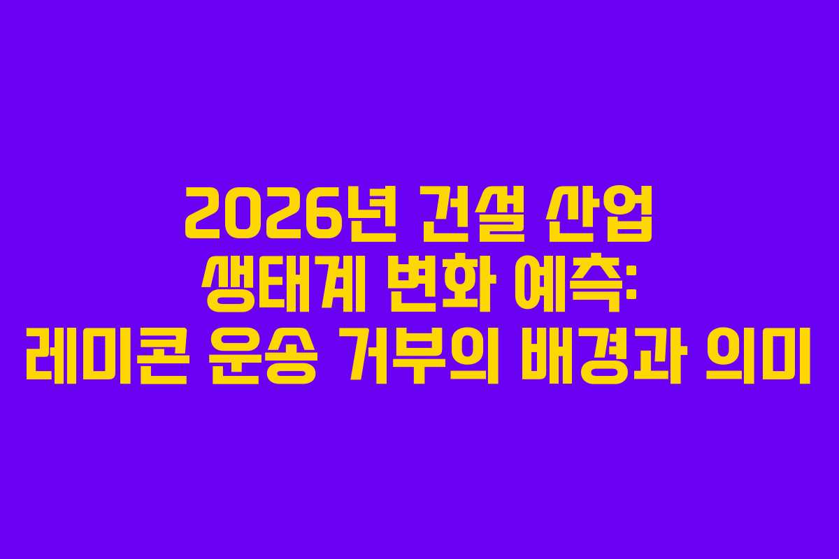 2026년-건설-산업-생태계-변화-예측-레미콘-운송-거부의-배경과-의미