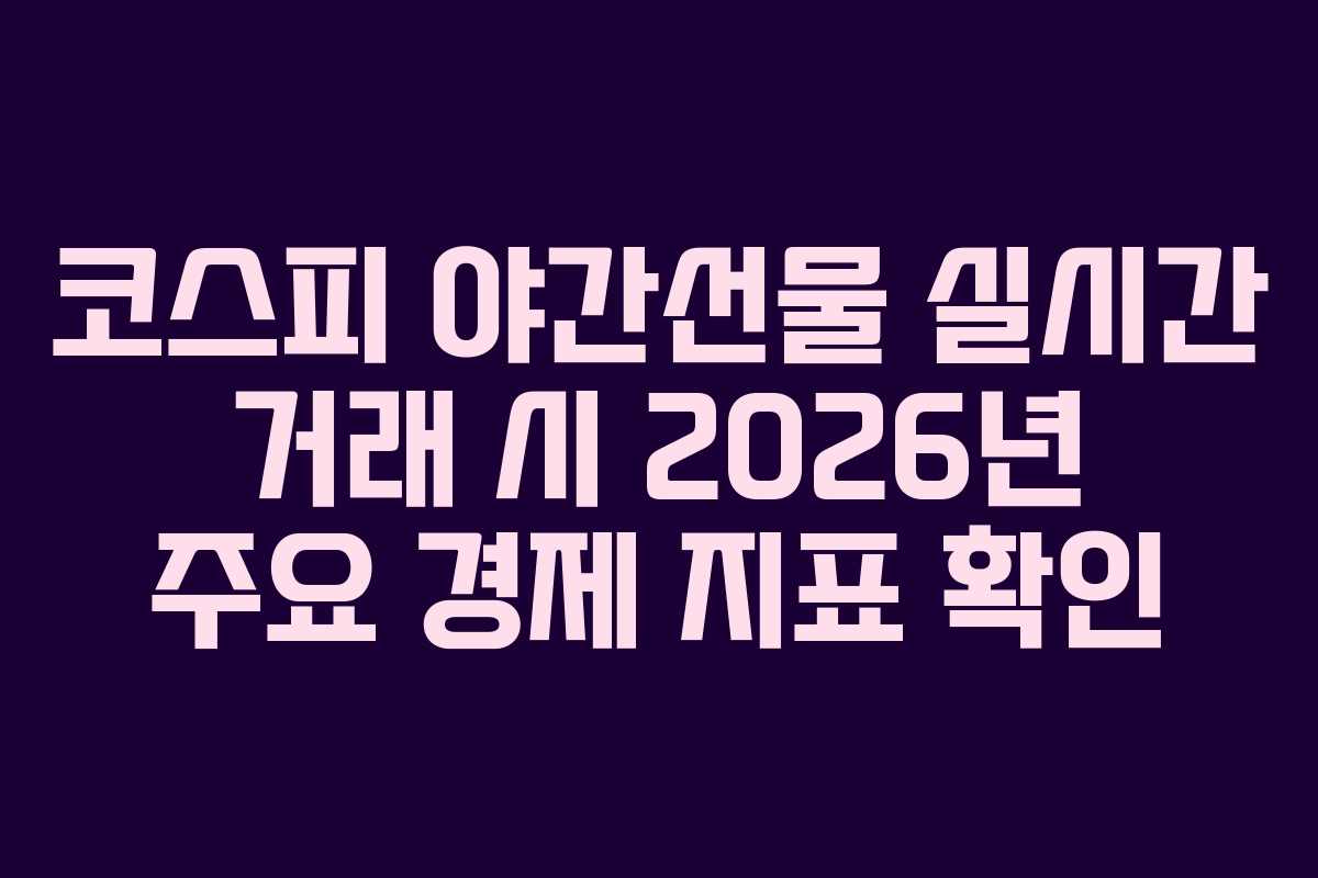 코스피-야간선물-실시간-거래-시-2026년-주요-경제-지표-확인