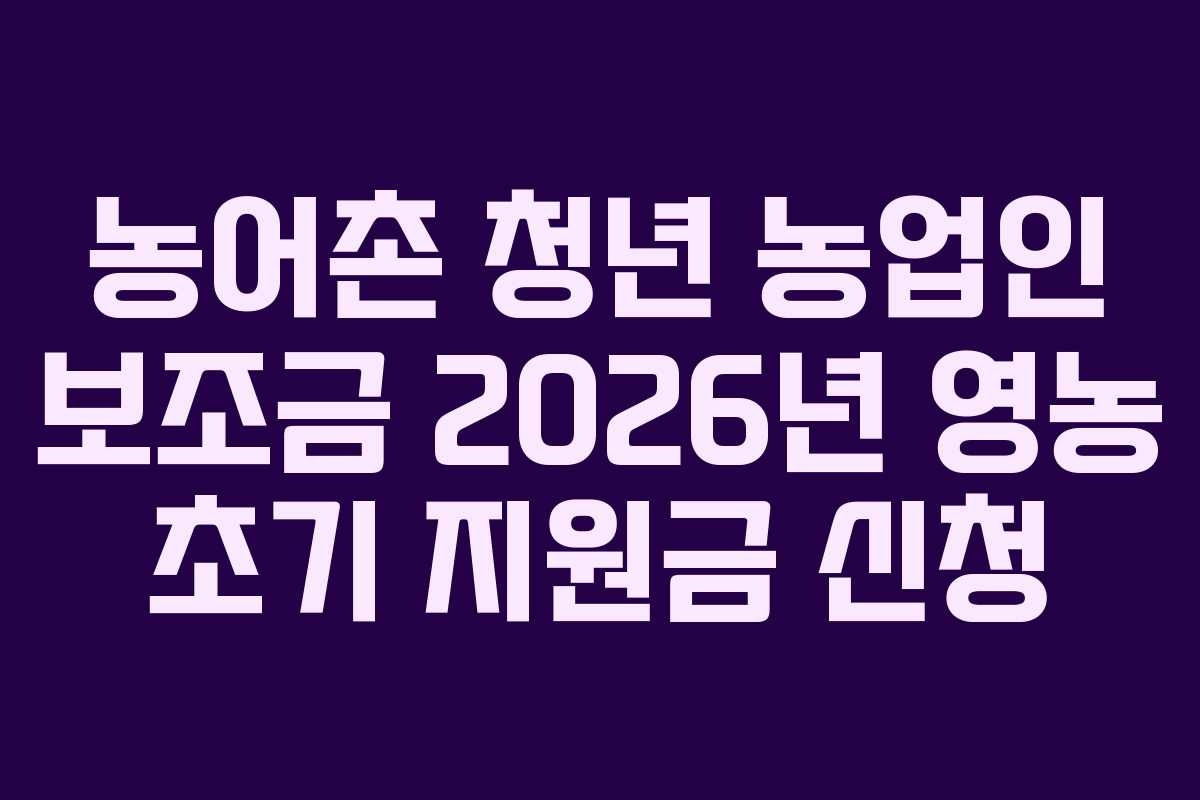 농어촌-청년-농업인-보조금-2026년-영농-초기-지원금-신청