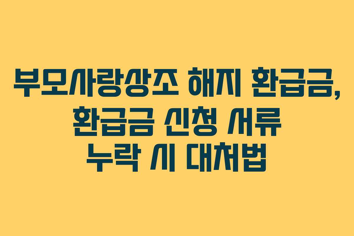 부모사랑상조-해지-환급금,-환급금-신청-서류-누락-시-대처법