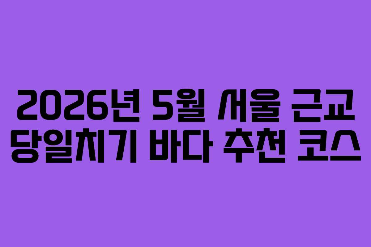 2026년-5월-서울-근교-당일치기-바다-추천-코스