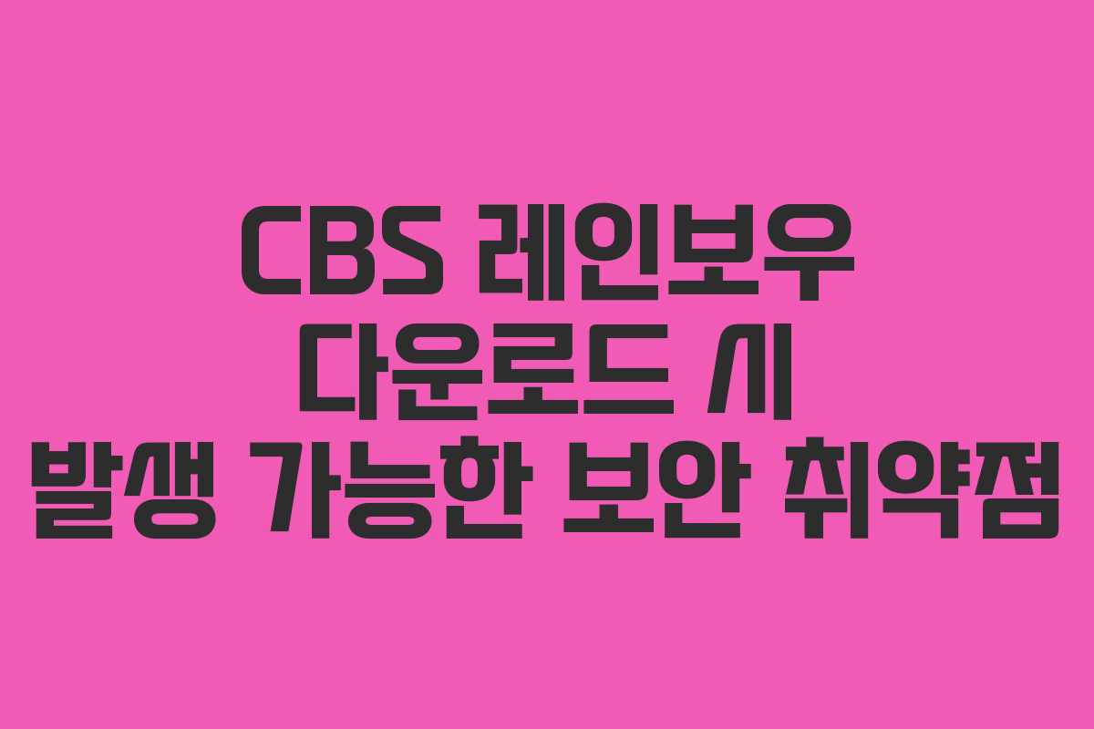 CBS-레인보우-다운로드-시-발생-가능한-보안-취약점