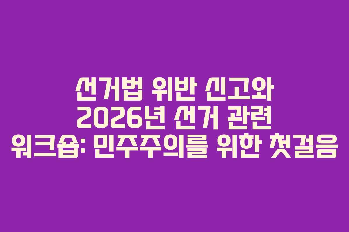 선거법-위반-신고와-2026년-선거-관련-워크숍-민주주의를-위한-첫걸음