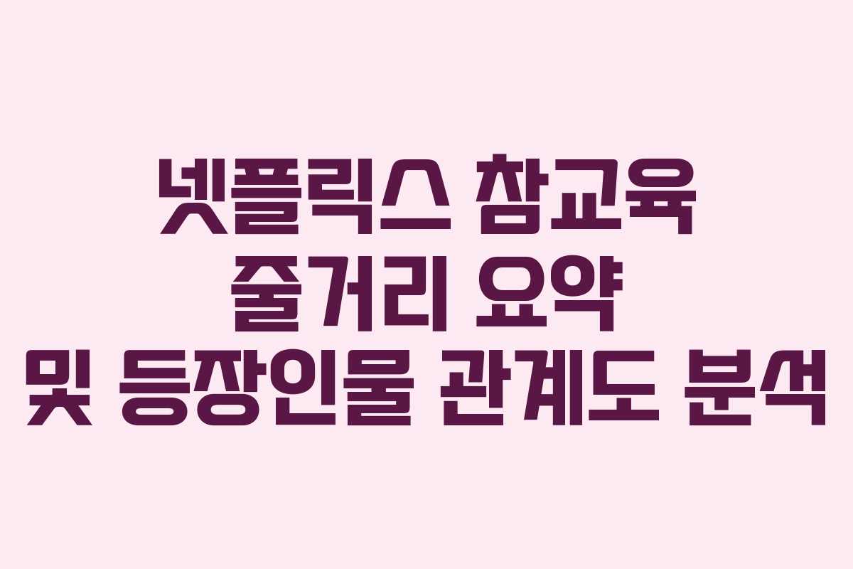 넷플릭스-참교육-줄거리-요약-및-등장인물-관계도-분석