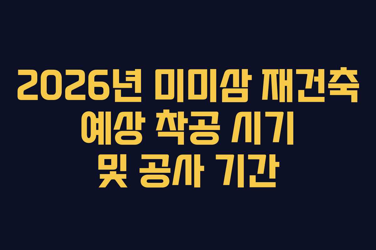 2026년-미미삼-재건축-예상-착공-시기-및-공사-기간