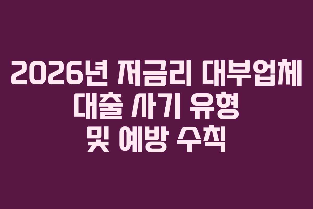 2026년-저금리-대부업체-대출-사기-유형-및-예방-수칙