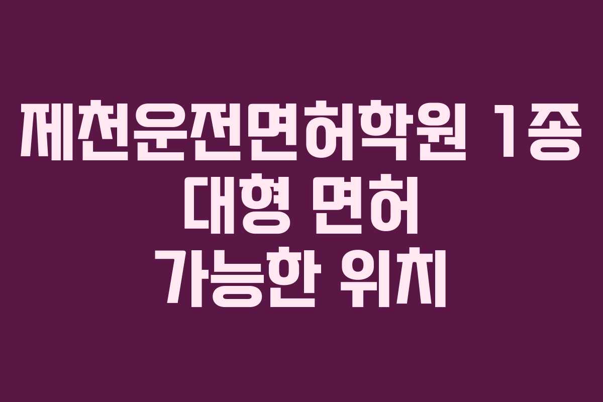 제천운전면허학원-1종-대형-면허-가능한-위치
