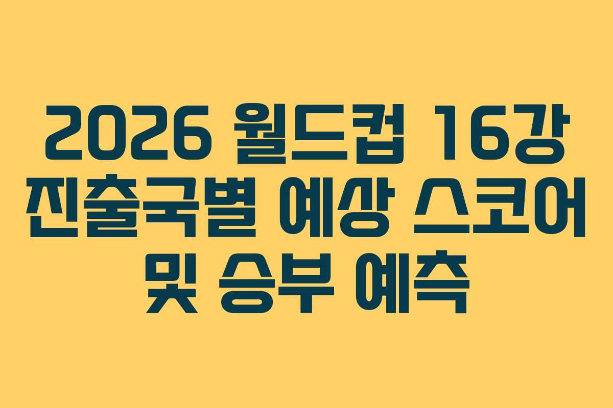 2026-월드컵-16강-진출국별-예상-스코어-및-승부-예측