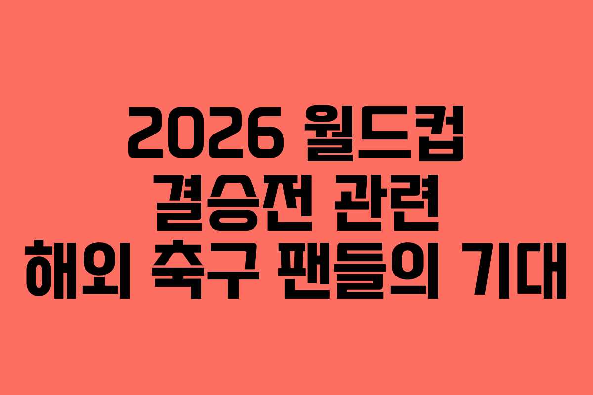 2026-월드컵-결승전-관련-해외-축구-팬들의-기대