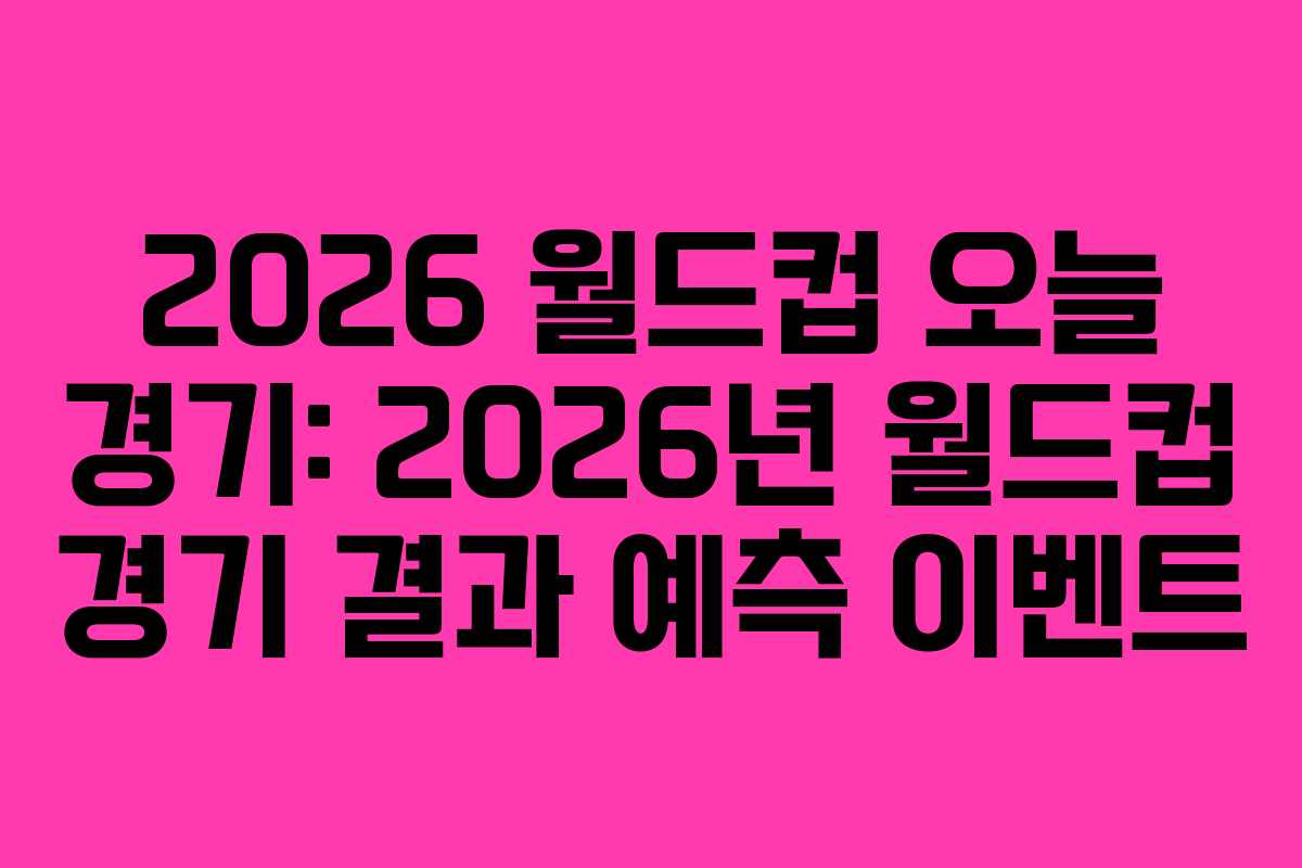 2026-월드컵-오늘-경기-2026년-월드컵-경기-결과-예측-이벤트