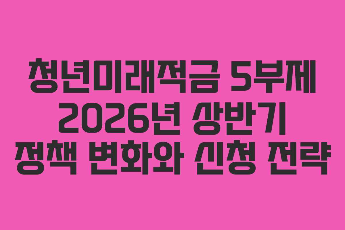 청년미래적금-5부제-2026년-상반기-정책-변화와-신청-전략