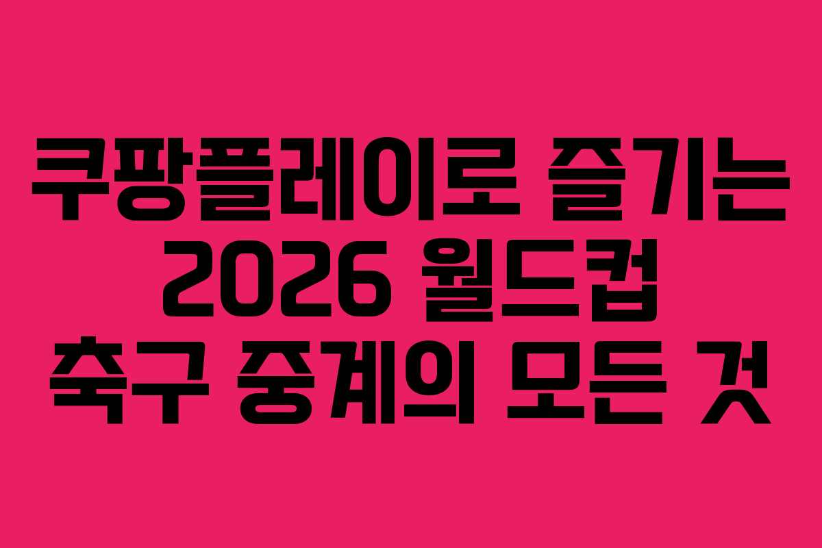 쿠팡플레이로-즐기는-2026-월드컵-축구-중계의-모든-것