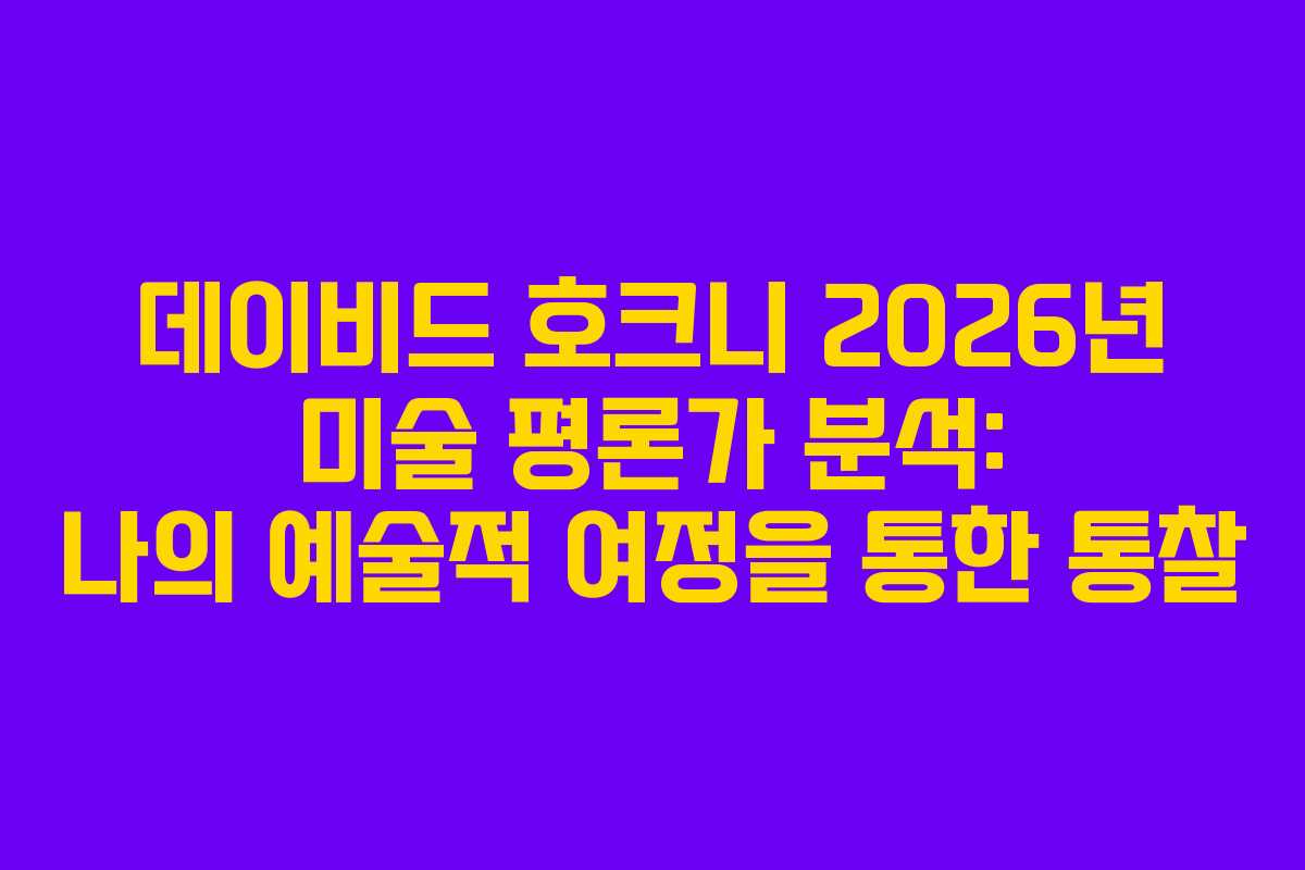 데이비드-호크니-2026년-미술-평론가-분석-나의-예술적-여정을-통한-통찰