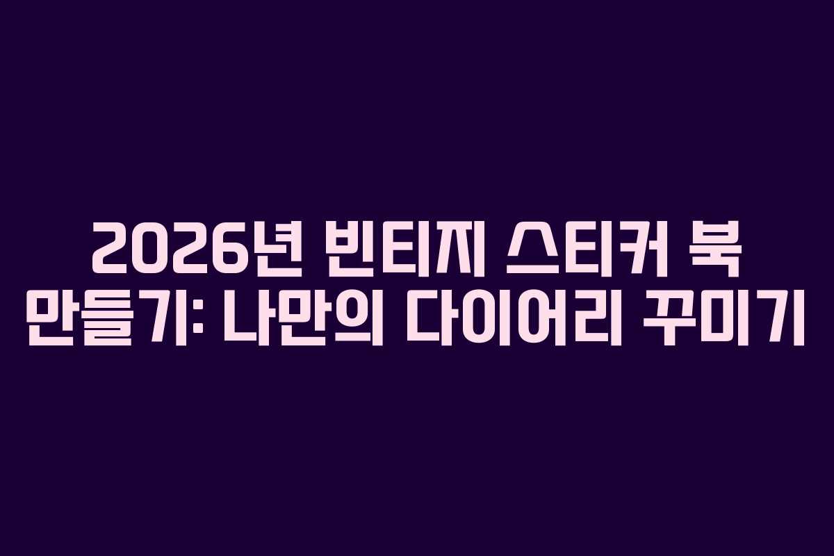 2026년-빈티지-스티커-북-만들기-나만의-다이어리-꾸미기