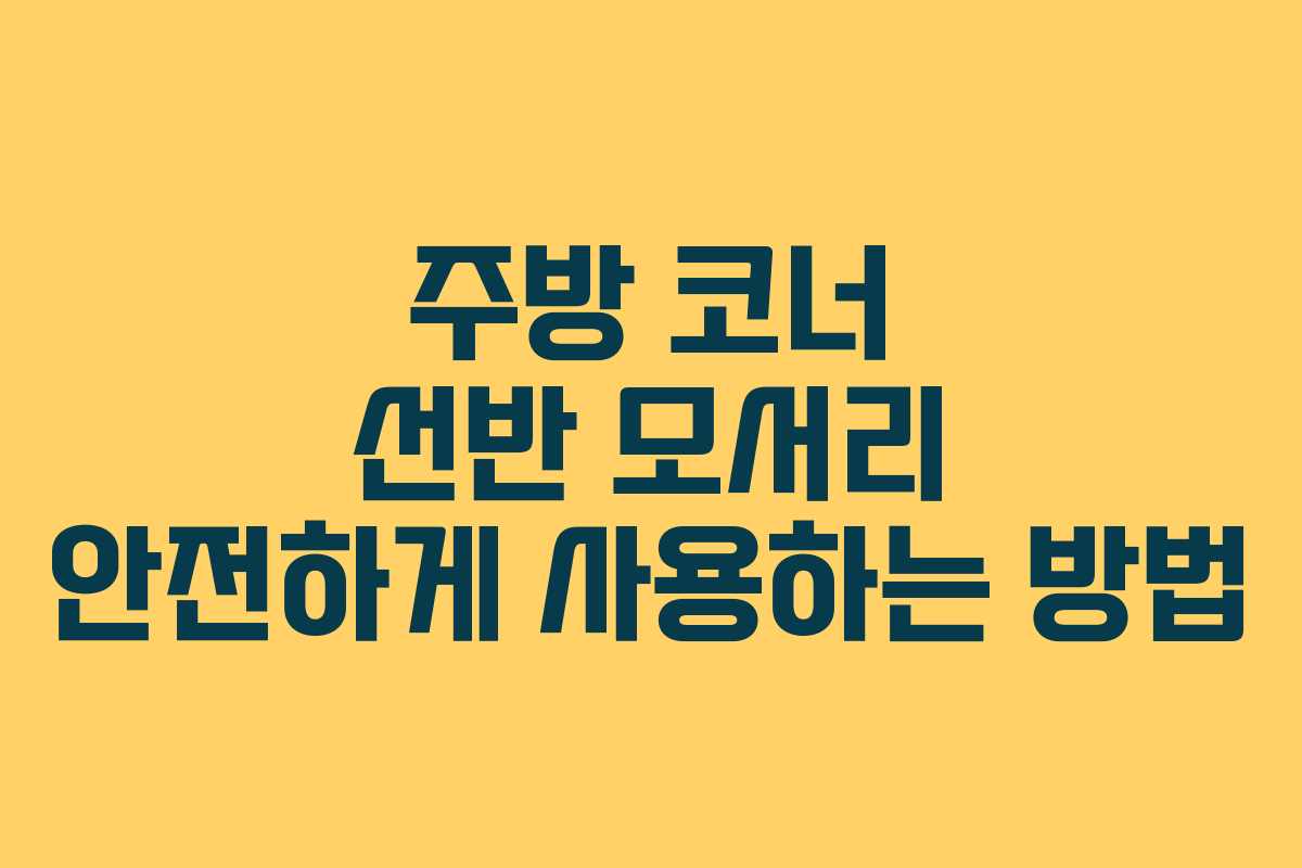 주방-코너-선반-모서리-안전하게-사용하는-방법