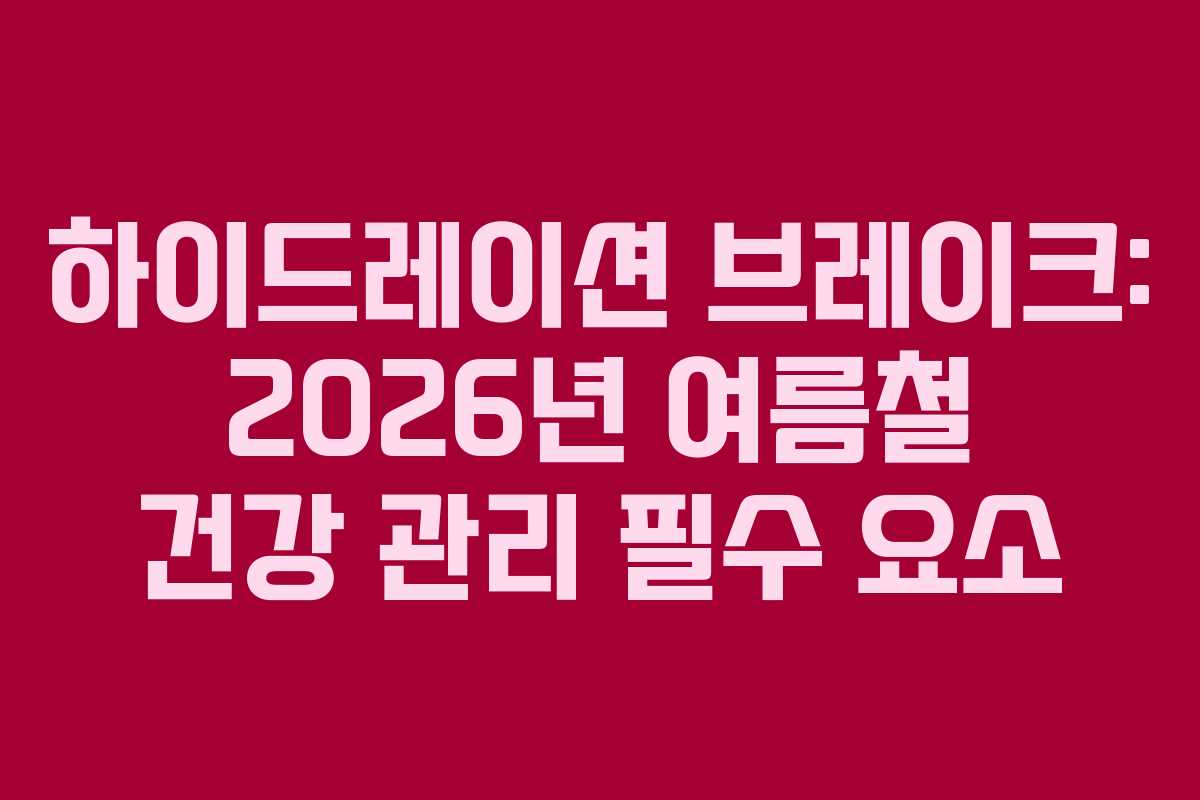 하이드레이션-브레이크-2026년-여름철-건강-관리-필수-요소