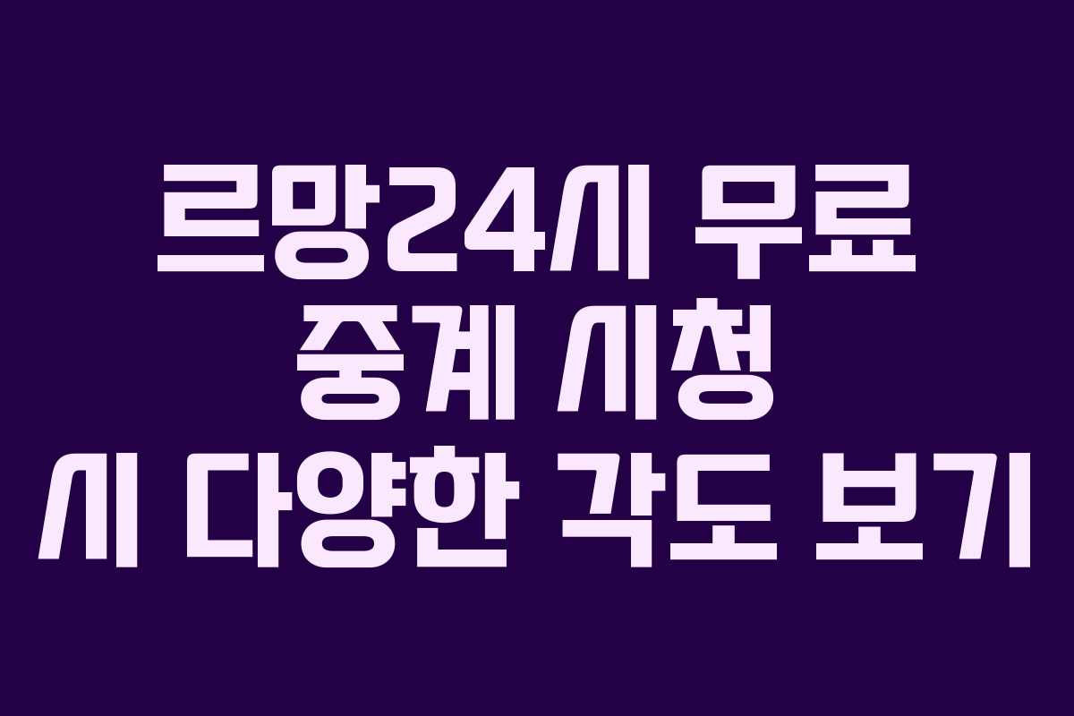 르망24시-무료-중계-시청-시-다양한-각도-보기