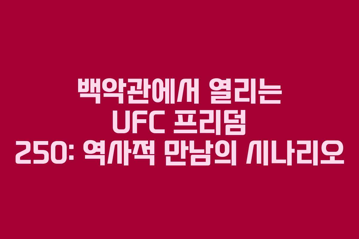 백악관에서-열리는-UFC-프리덤-250-역사적-만남의-시나리오