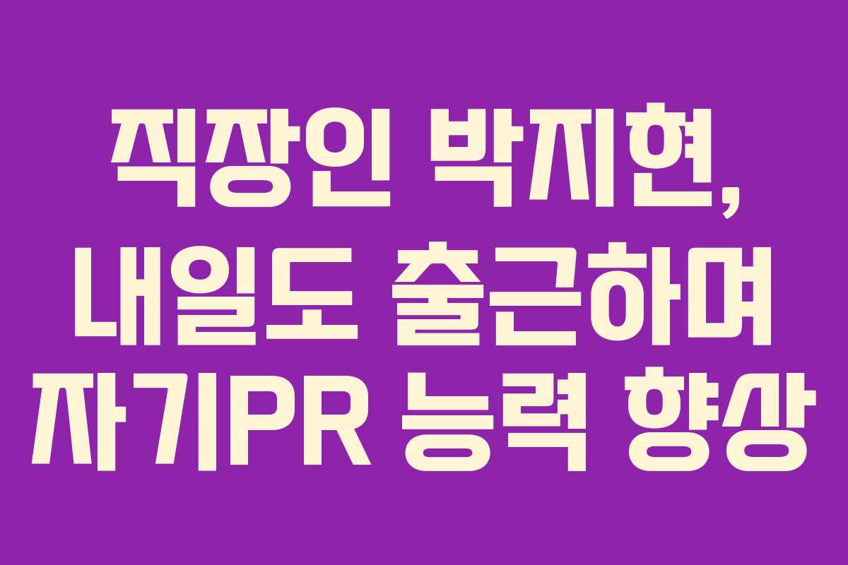 직장인-박지현,-내일도-출근하며-자기PR-능력-향상
