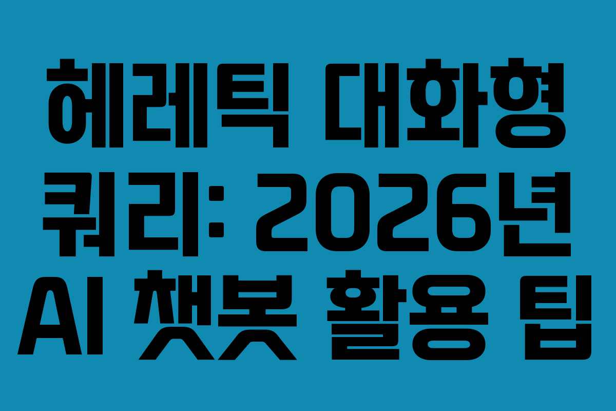 헤레틱-대화형-쿼리-2026년-AI-챗봇-활용-팁