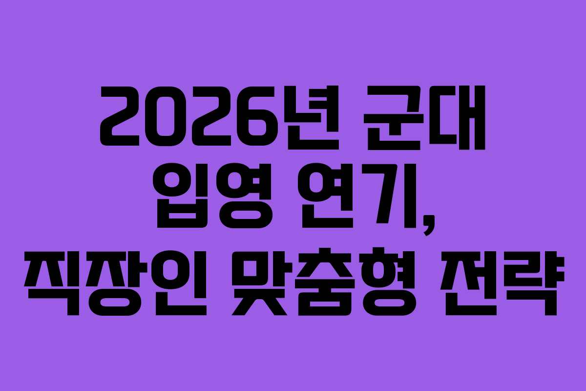 2026년-군대-입영-연기,-직장인-맞춤형-전략