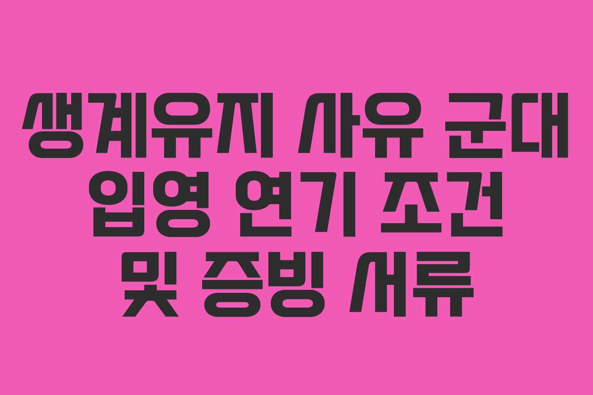 생계유지-사유-군대-입영-연기-조건-및-증빙-서류
